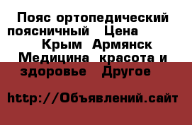 Пояс ортопедический поясничный › Цена ­ 2 000 - Крым, Армянск Медицина, красота и здоровье » Другое   